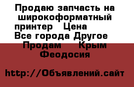 Продаю запчасть на широкоформатный принтер › Цена ­ 950 - Все города Другое » Продам   . Крым,Феодосия